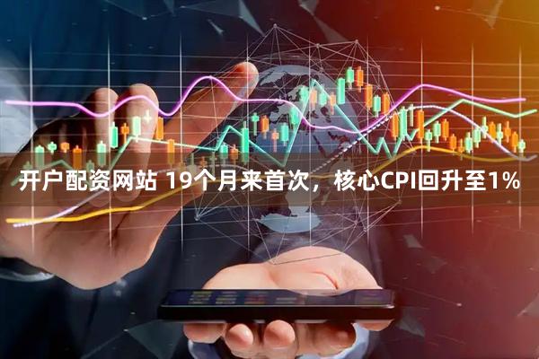 开户配资网站 19个月来首次，核心CPI回升至1%