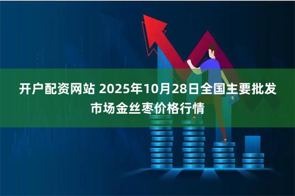 开户配资网站 2025年10月28日全国主要批发市场金丝枣价格行情