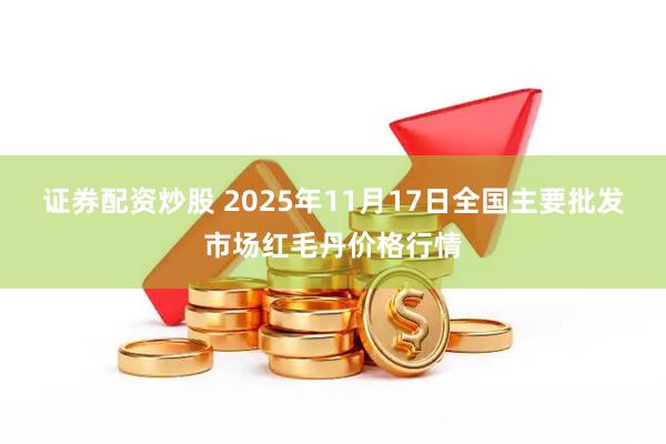 证券配资炒股 2025年11月17日全国主要批发市场红毛丹价格行情