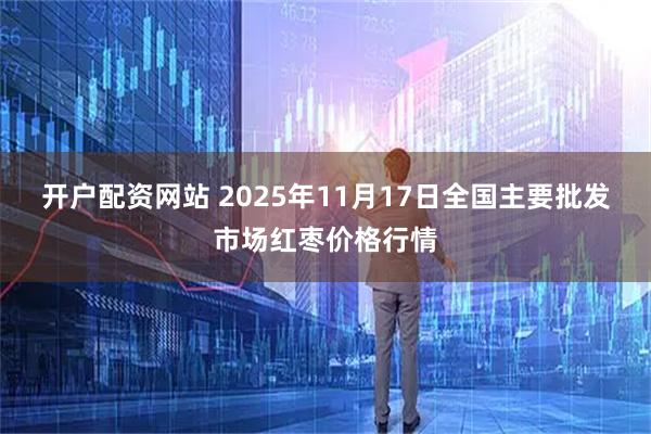 开户配资网站 2025年11月17日全国主要批发市场红枣价格行情