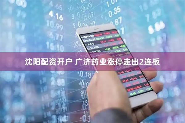 沈阳配资开户 广济药业涨停走出2连板