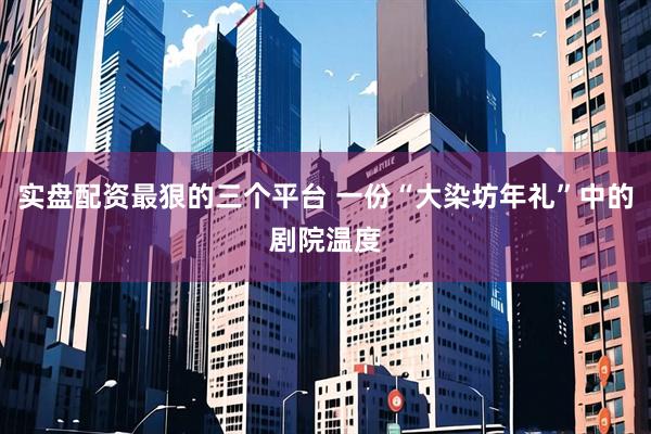 实盘配资最狠的三个平台 一份“大染坊年礼”中的剧院温度