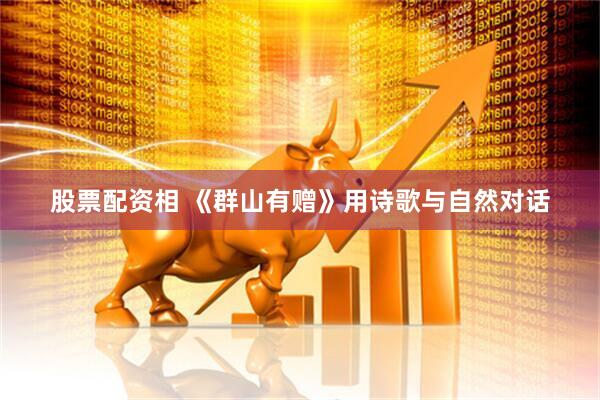 股票配资相 《群山有赠》用诗歌与自然对话