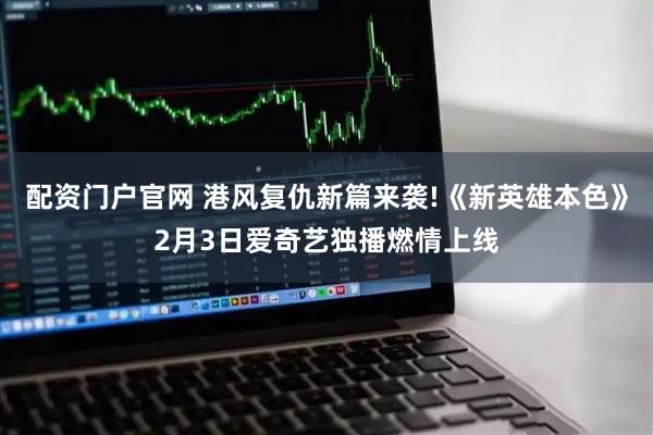 配资门户官网 港风复仇新篇来袭!《新英雄本色》2月3日爱奇艺独播燃情上线