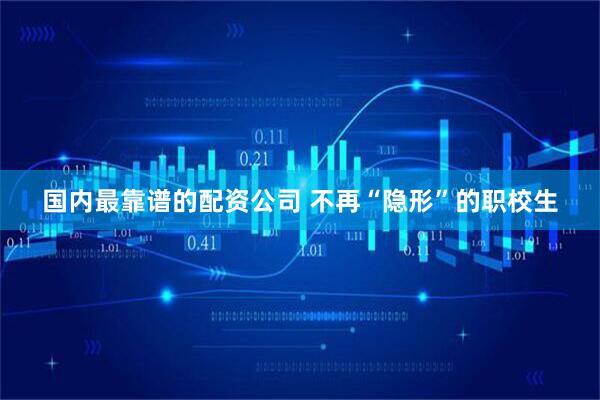 国内最靠谱的配资公司 不再“隐形”的职校生