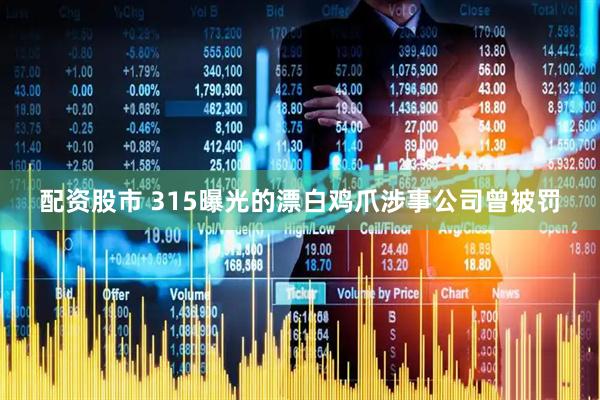 配资股市 315曝光的漂白鸡爪涉事公司曾被罚