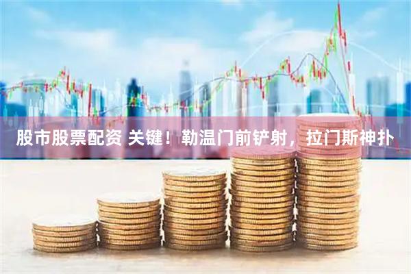 股市股票配资 关键！勒温门前铲射，拉门斯神扑