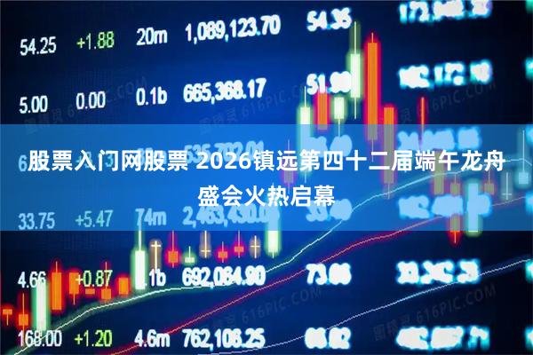 股票入门网股票 2026镇远第四十二届端午龙舟盛会火热启幕