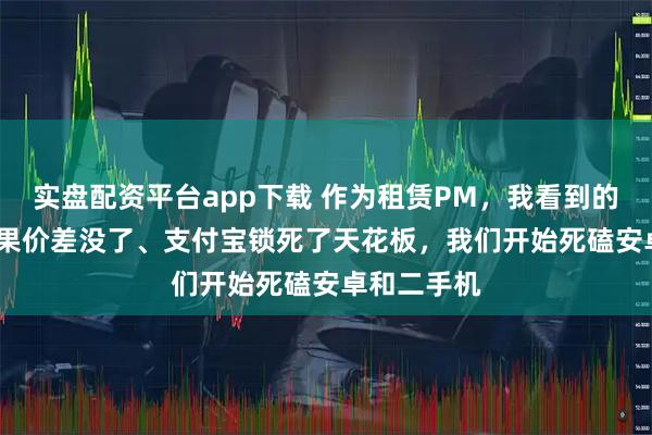 实盘配资平台app下载 作为租赁PM，我看到的2026：苹果价差没了、支付宝锁死了天花板，我们开始死磕安卓和二手机