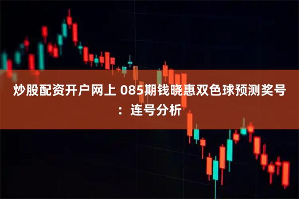 炒股配资开户网上 085期钱晓惠双色球预测奖号：连号分析