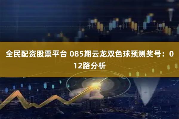 全民配资股票平台 085期云龙双色球预测奖号：012路分析